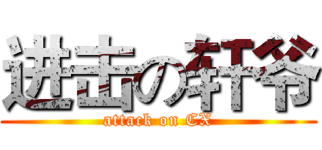 进击の轩爷 (attack on CX)