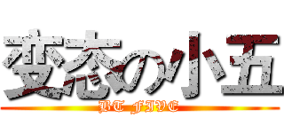 变态の小五 (BT FIVE)
