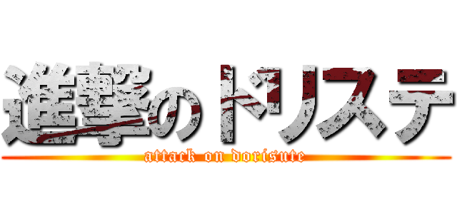 進撃のドリステ (attack on dorisute)