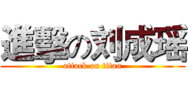 進擊の刘成瑶 (attack on titan)