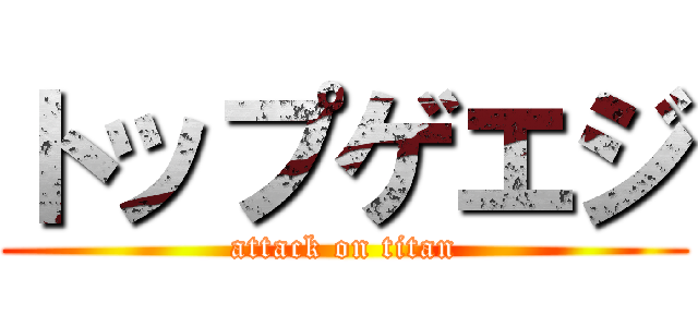 トップゲエジ (attack on titan)