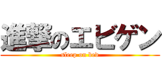 進撃のエビゲン (sleep on bed)