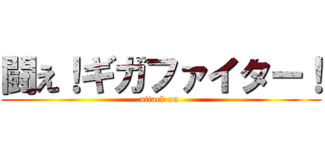 闘え！ギガファイター！ (attack on )