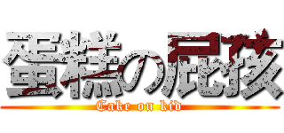 蛋糕の屁孩 (Cake on kid)