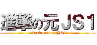 進撃の元ＪＳ１ (attack on motoJS1)