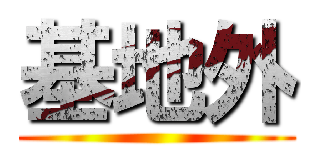 基地外 ()