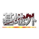 基地外 ()