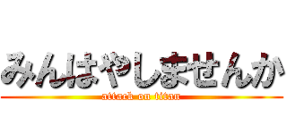 みんはやしませんか (attack on titan)