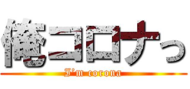 俺コロナっ (I’m corona)