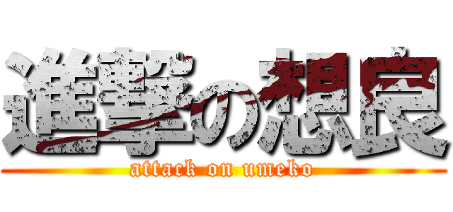 進撃の想良 (attack on umeko)