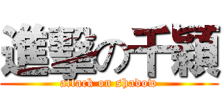 進擊の千穎 (attack on shadow)