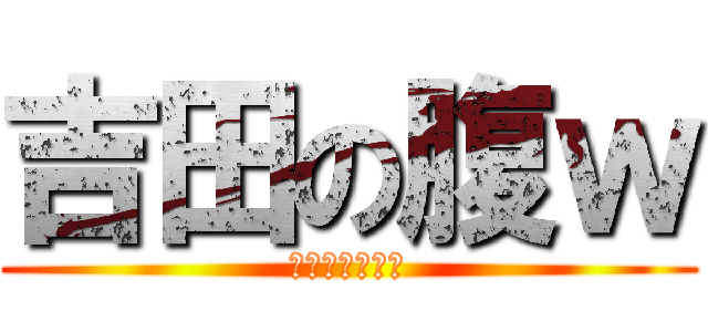 吉田の腹ｗ (デブじゃねーか)