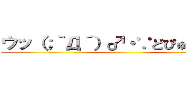 ウッ（；｀Д´）♂・∵どぴゅ～っっ！！ ()