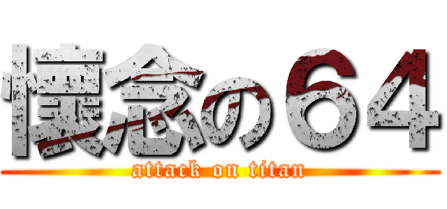 懷念の６４ (attack on titan)