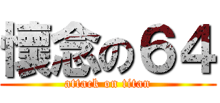 懷念の６４ (attack on titan)