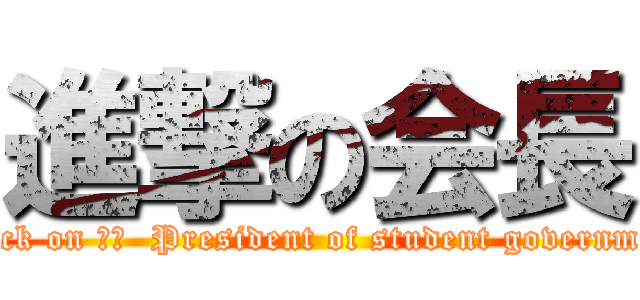 進撃の会長 (attack on 訳文  President of student government)