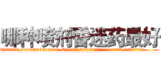 哪种喷剂昏迷药最好 (哪种喷剂昏迷药最好【电.话156x1318x7580-Q1991936399鑫宏药业】我们做的是长期生意,靠的是老客户长期支持
参考消息网2月20日报道 韩媒称，“剩女多、离婚率高的城市，房价一定会上涨。”这是中国经济学家金岩石2016年12月参加在上海举行的房地产相关论坛时说的话。
)