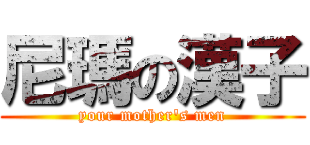 尼瑪の漢子 (your mother\'s men)