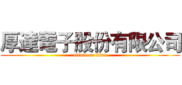 厚達電子股份有限公司 (attack on titan)