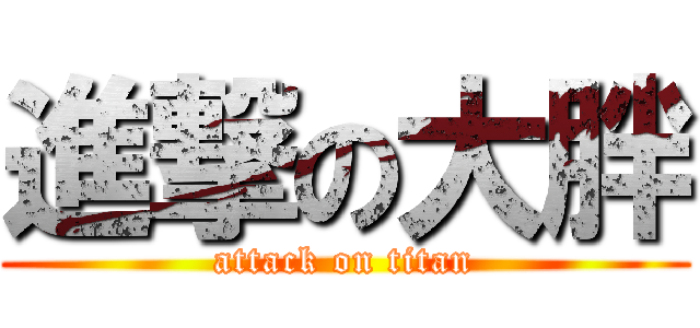 進撃の大胖 (attack on titan)