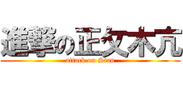 進撃の正攵木亢 (attack on Stan)