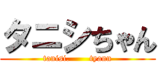 タニシちゃん (tanisi.       tyann)