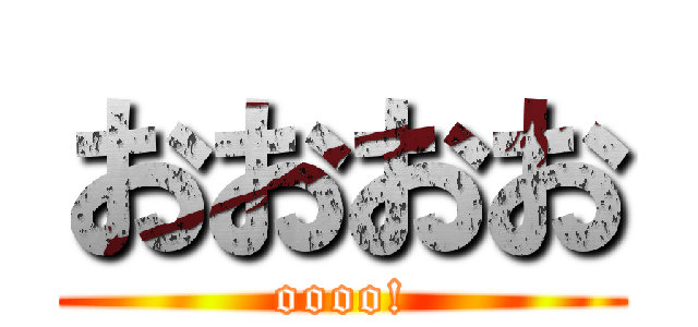 おおおお (oooo!)