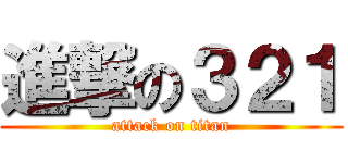 進撃の３２１ (attack on titan)