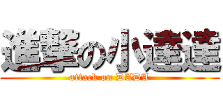 進撃の小達達 (attack on DADA)