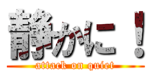 静かに！ (attack on quiet)