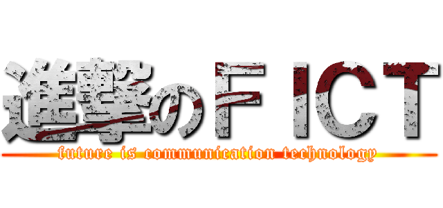 進撃のＦＩＣＴ (future is communication technology)