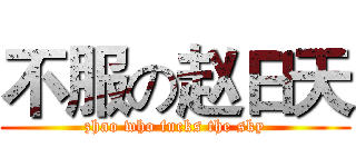 不服の赵日天 (zhao who fucks the sky)