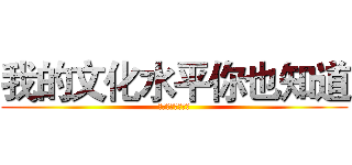 我的文化水平你也知道 (文盲一个一个文盲)