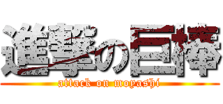 進撃の巨棒 (attack on moyashi)