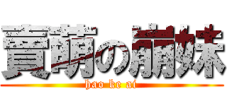 賣萌の崩妹 (hao ke ai)