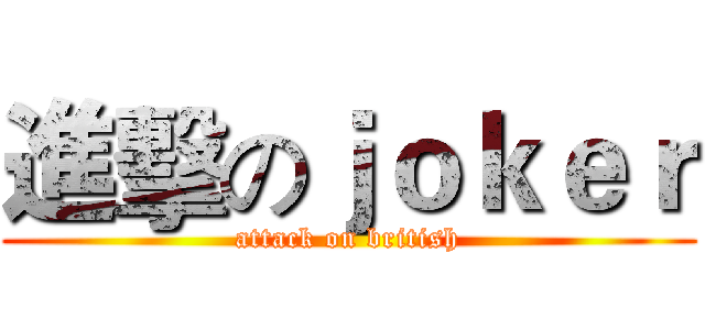 進擊のｊｏｋｅｒ (attack on british)