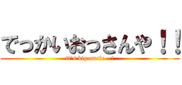 でっかいおっさんや！！ (it's big uncle...!)