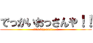 でっかいおっさんや！！ (it's big uncle...!)
