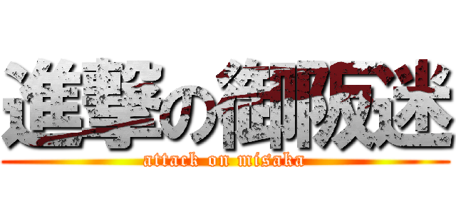 進撃の御阪迷 (attack on misaka)