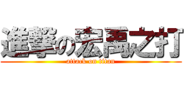 進撃の宏禹之打 (attack on titan)