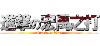 進撃の宏禹之打 (attack on titan)