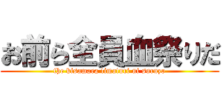 お前ら全員血祭りだ (the kisamara timaturi ni suruzo)