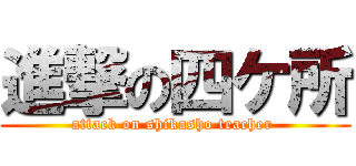 進撃の四ケ所 (attack on shikasho teacher )