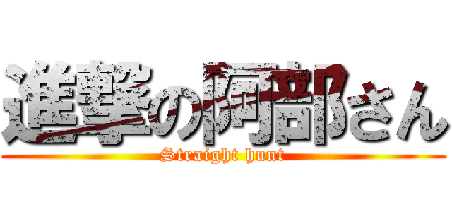 進撃の阿部さん (Straight hunt)