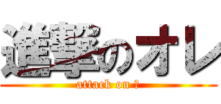 進撃のオレ (attack on Ｉ)