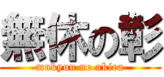 無休の彰 (mukyuu no akira)