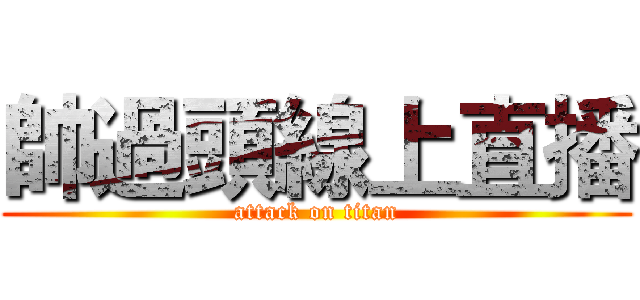 帥過頭線上直播 (attack on titan)