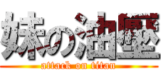 妹の油壓 (attack on titan)