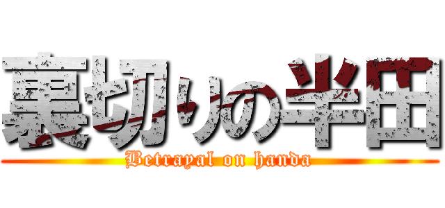 裏切りの半田 (Betrayal on handa)