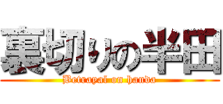 裏切りの半田 (Betrayal on handa)